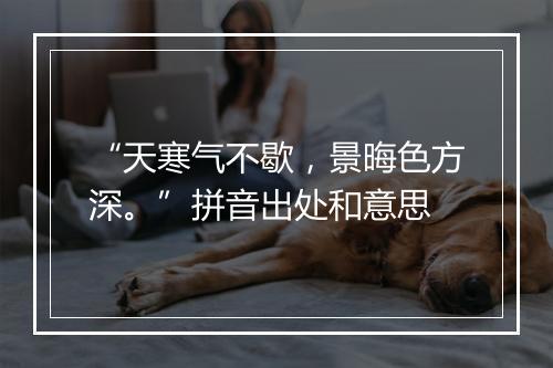 “天寒气不歇，景晦色方深。”拼音出处和意思