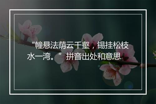 “幢悬法荫云千壑，锡挂松枝水一湾。”拼音出处和意思