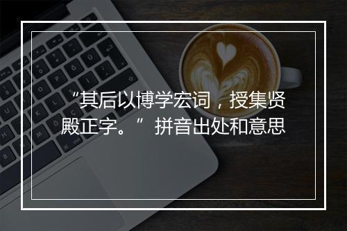 “其后以博学宏词，授集贤殿正字。”拼音出处和意思