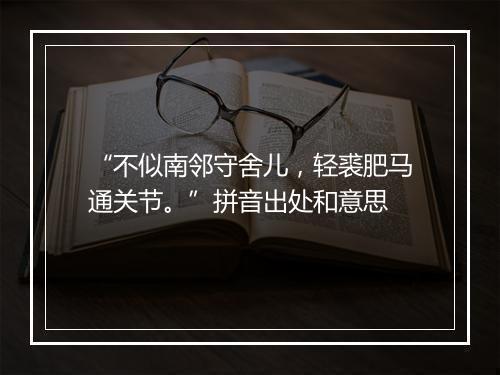 “不似南邻守舍儿，轻裘肥马通关节。”拼音出处和意思