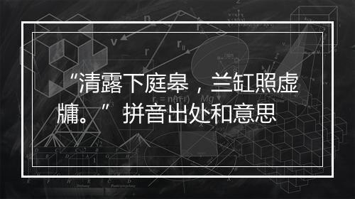 “清露下庭皋，兰缸照虚牗。”拼音出处和意思