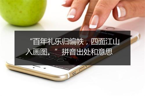 “百年礼乐归编帙，四面江山入画图。”拼音出处和意思