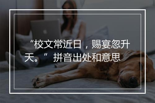 “校文常近日，赐宴忽升天。”拼音出处和意思