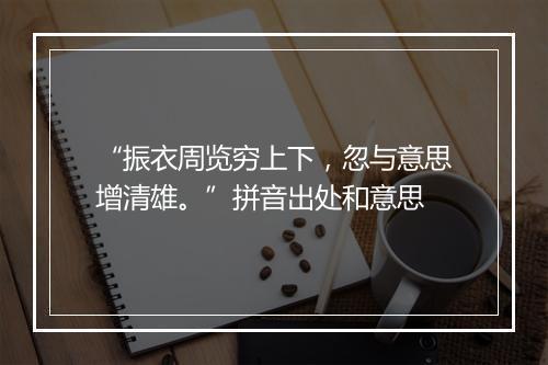 “振衣周览穷上下，忽与意思增清雄。”拼音出处和意思