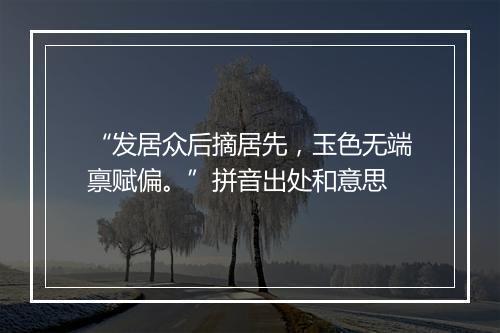 “发居众后摘居先，玉色无端禀赋偏。”拼音出处和意思