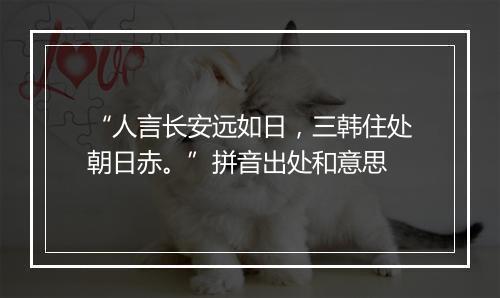 “人言长安远如日，三韩住处朝日赤。”拼音出处和意思