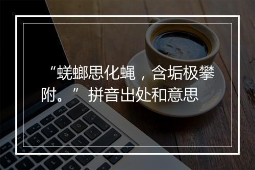 “蜣螂思化蝇，含垢极攀附。”拼音出处和意思