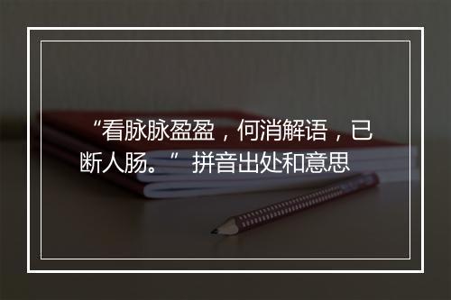 “看脉脉盈盈，何消解语，已断人肠。”拼音出处和意思