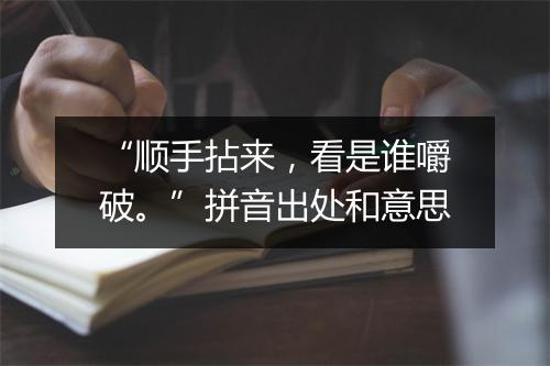 “顺手拈来，看是谁嚼破。”拼音出处和意思