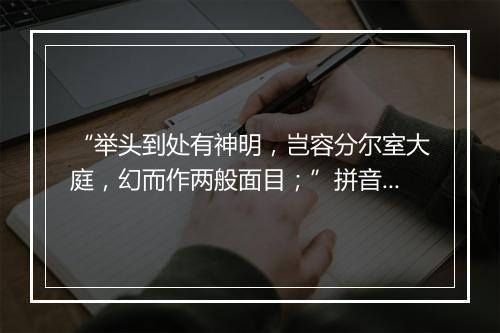 “举头到处有神明，岂容分尔室大庭，幻而作两般面目；”拼音出处和意思