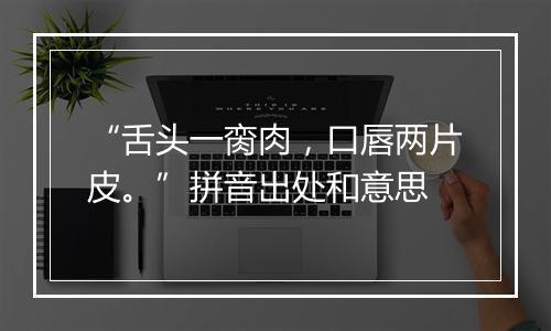 “舌头一脔肉，口唇两片皮。”拼音出处和意思