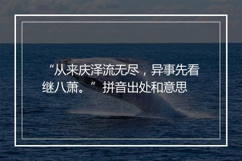 “从来庆泽流无尽，异事先看继八萧。”拼音出处和意思