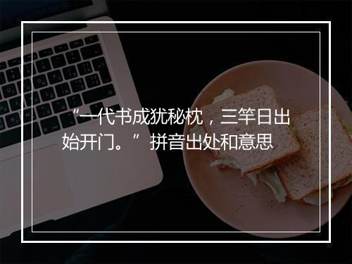 “一代书成犹秘枕，三竿日出始开门。”拼音出处和意思