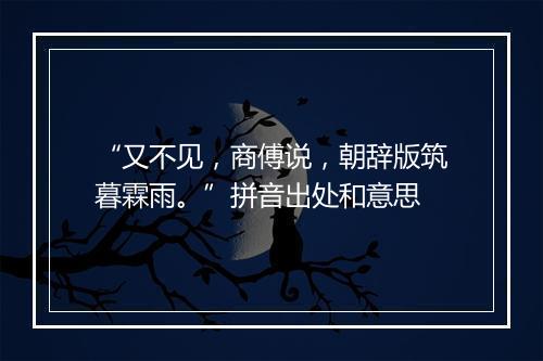 “又不见，商傅说，朝辞版筑暮霖雨。”拼音出处和意思