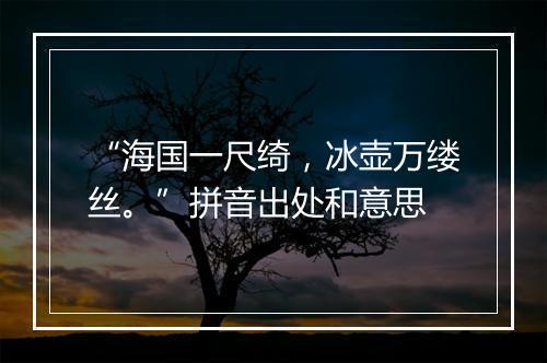 “海国一尺绮，冰壶万缕丝。”拼音出处和意思