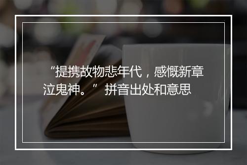 “提携故物悲年代，感慨新章泣鬼神。”拼音出处和意思