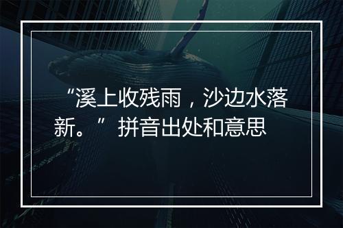 “溪上收残雨，沙边水落新。”拼音出处和意思