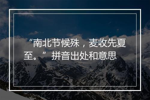 “南北节候殊，麦收先夏至。”拼音出处和意思