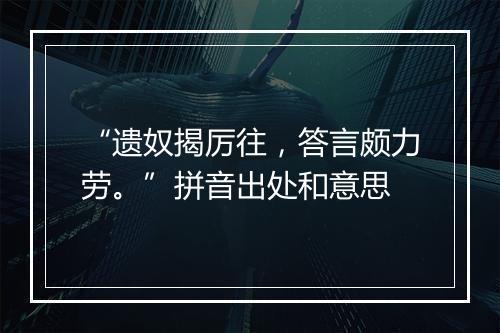 “遗奴揭厉往，答言颇力劳。”拼音出处和意思