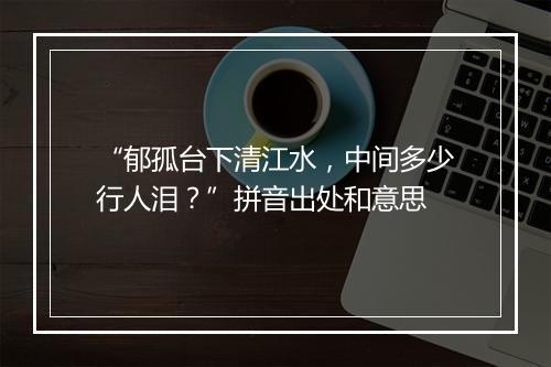 “郁孤台下清江水，中间多少行人泪？”拼音出处和意思