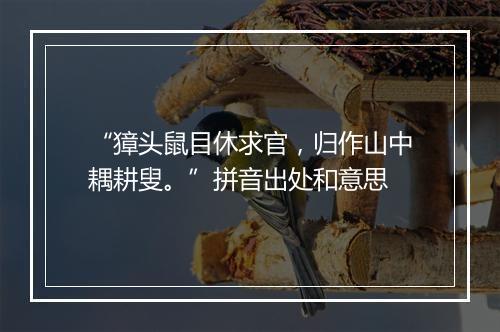 “獐头鼠目休求官，归作山中耦耕叟。”拼音出处和意思