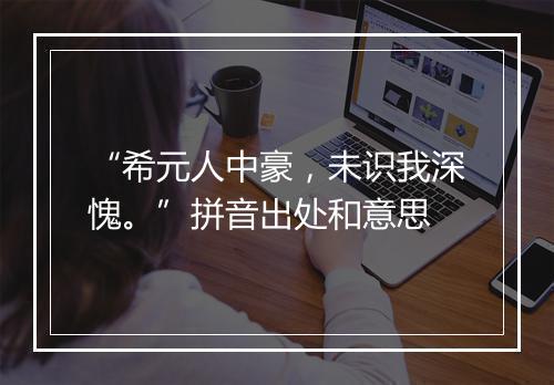 “希元人中豪，未识我深愧。”拼音出处和意思