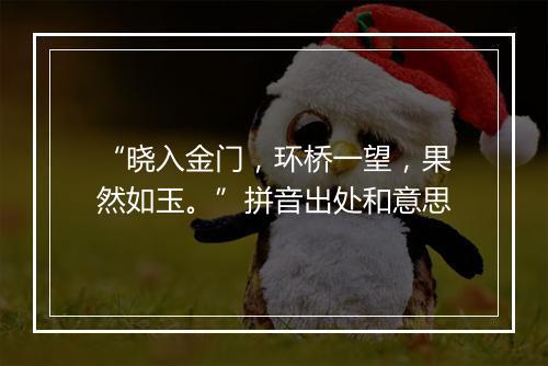 “晓入金门，环桥一望，果然如玉。”拼音出处和意思