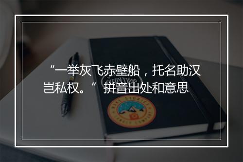 “一举灰飞赤壁船，托名助汉岂私权。”拼音出处和意思