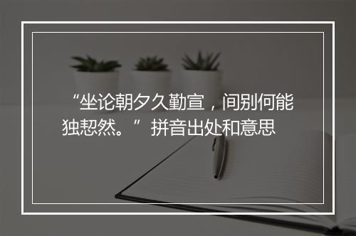 “坐论朝夕久勤宣，间别何能独恝然。”拼音出处和意思