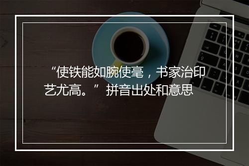 “使铁能如腕使毫，书家治印艺尤高。”拼音出处和意思