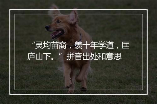 “灵均苗裔，羡十年学道，匡庐山下。”拼音出处和意思