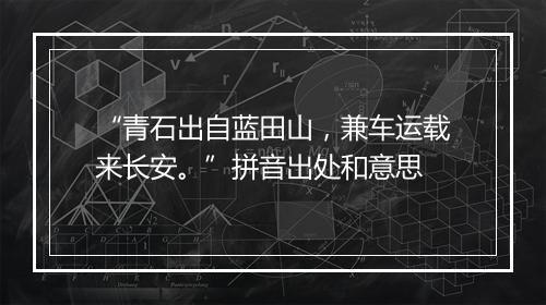 “青石出自蓝田山，兼车运载来长安。”拼音出处和意思