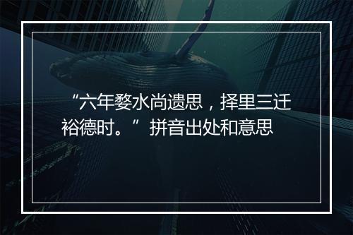 “六年婺水尚遗思，择里三迁裕德时。”拼音出处和意思