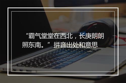 “霸气堂堂在西北，长庚朗朗照东南。”拼音出处和意思