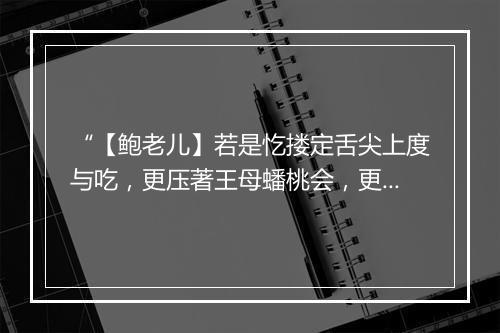 “【鲍老儿】若是忔搂定舌尖上度与吃，更压著王母蟠桃会，更做果木丛中占了第一。”拼音出处和意思