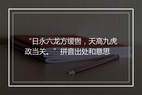 “日永六龙方缓辔，天高九虎政当关。”拼音出处和意思