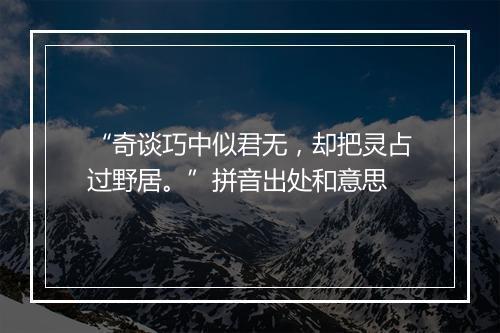 “奇谈巧中似君无，却把灵占过野居。”拼音出处和意思