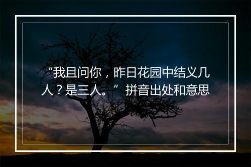 “我且问你，昨日花园中结义几人？是三人。”拼音出处和意思