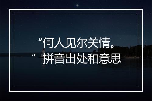 “何人见尔关情。”拼音出处和意思