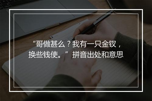 “哥做甚么？我有一只金钗，换些钱使。”拼音出处和意思