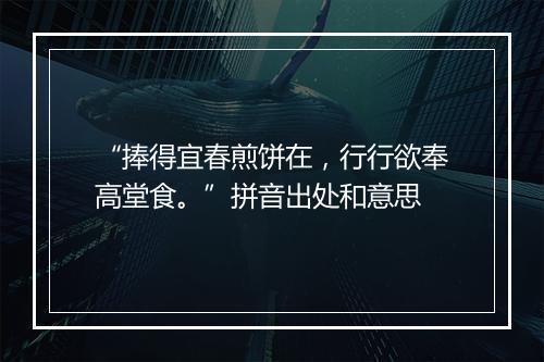 “捧得宜春煎饼在，行行欲奉高堂食。”拼音出处和意思