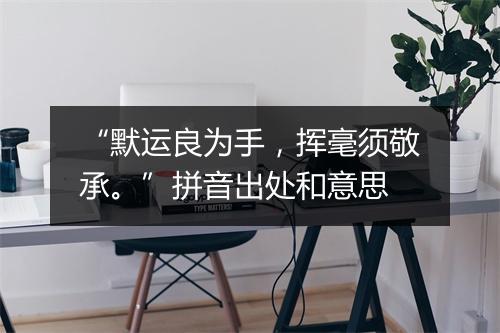 “默运良为手，挥毫须敬承。”拼音出处和意思