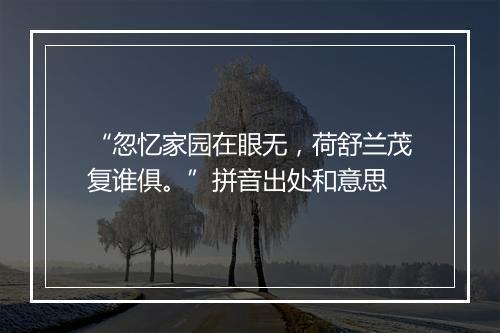 “忽忆家园在眼无，荷舒兰茂复谁俱。”拼音出处和意思