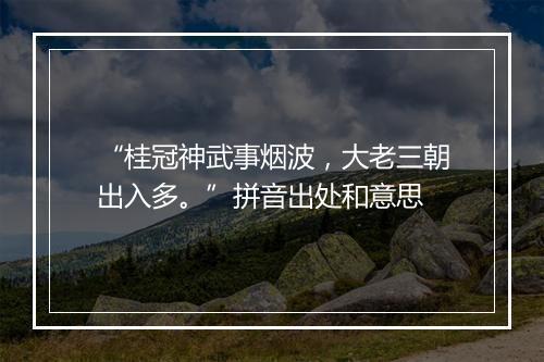 “桂冠神武事烟波，大老三朝出入多。”拼音出处和意思