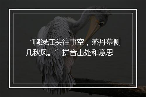 “鸭绿江头往事空，燕丹墓侧几秋风。”拼音出处和意思