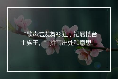 “歌声浩发舞衫狂，裙屐楼台士族王。”拼音出处和意思