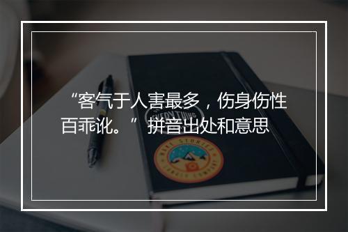 “客气于人害最多，伤身伤性百乖讹。”拼音出处和意思