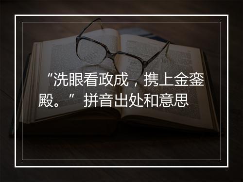 “洗眼看政成，携上金銮殿。”拼音出处和意思