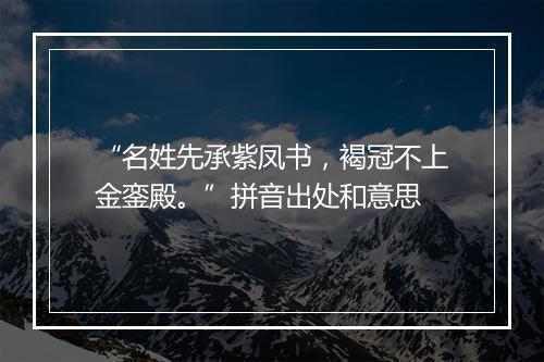 “名姓先承紫凤书，褐冠不上金銮殿。”拼音出处和意思