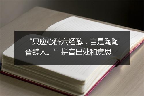 “只应心醉六经醇，自是陶陶晋魏人。”拼音出处和意思